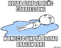 когда открыл кейс cobblestone и вместо ширпа выпал dragon lore