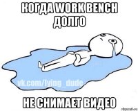 когда work bench долго не снимает видео