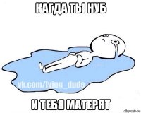 кагда ты нуб и тебя матерят