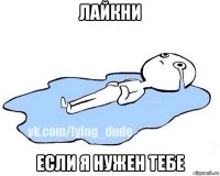 лайкни если я нужен тебе