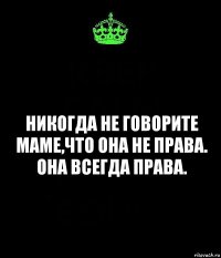 Никогда не говорите Маме,что она не права. Она всегда права.