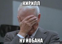 кирилл ну йобана