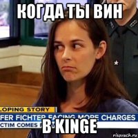 когда ты вин в kinge