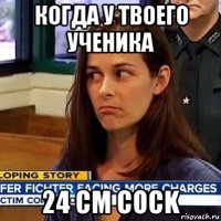 когда у твоего ученика 24 см cock