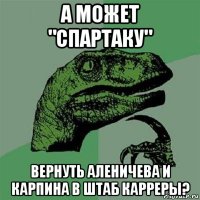 а может "спартаку" вернуть аленичева и карпина в штаб карреры?