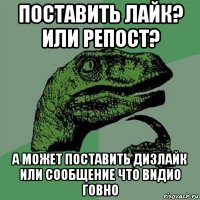 поставить лайк? или репост? а может поставить дизлайк или сообщение что видио говно