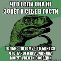 что если она не зовёт к себе в гости только потому что боится, что такого красавчика могут увести соседки