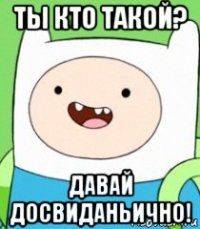 ты кто такой? давай досвиданьично!