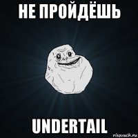 не пройдёшь undertail