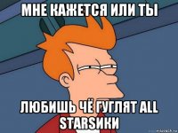 мне кажется или ты любишь чё гуглят all starsики