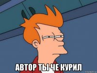  автор ты че курил