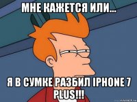 мне кажется или... я в сумке разбил iphone 7 plus!!!