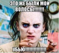 это же были мои волосы!!!!!!! убью!!!!!!!!!!!!!!!