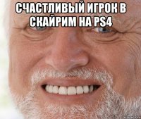 счастливый игрок в скайрим на ps4 