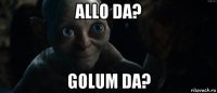 allo da? golum da?