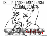 кликает без разбора на всё подряд - ничего не получается. ваша программа недоработана