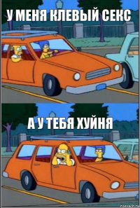 у меня клевый секс а у тебя хуйня