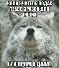 коли вчителб подає тебе в зразок для інших і ти прям о дааа..