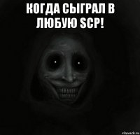 когда сыграл в любую scp! 