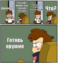 Диппееер Что тебе , Мейбл, я же просил отстать Венди и Робби встречаються Что? Готовь оружие