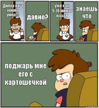 Дипер наш хомяк умер!!! давно? уже как 5-10 минут назад знаешь что поджарь мне его с картошечкой