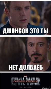 ДЖОНСОН ЭТО ТЫ НЕТ ДОЛБАЁБ