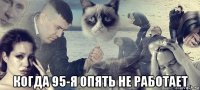  когда 95-я опять не работает