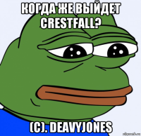 когда же выйдет crestfall? (с). deavyjones