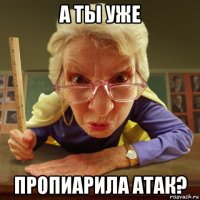 а ты уже пропиарила атак?