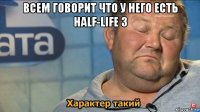 всем говорит что у него есть half-life 3 