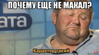 почему еще не макал? 