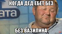 когда дед ебет без без вазилина