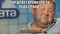 когда все время что-то подозревают 