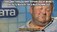 геннадий геннадьевич, почему вы не можете послать малолеток в маленький зал 