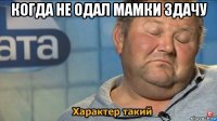 когда не одал мамки здачу 