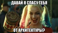 давай я спасу тебя от архитектуры?