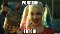 роллтон готов!