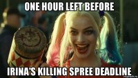 one hour left before irina's killing spree deadline