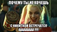 почему ты не хочешь с никиткой встречатся ааааааааа !!!!