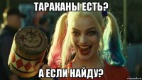 тараканы есть? а если найду?