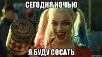 сегодня ночью я буду сосать