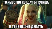 то чувство когда ты тупица и тебе нефиг делать