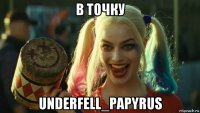 в точку underfell_papyrus