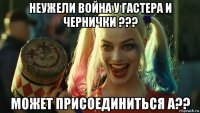 неужели война у гастера и чернички ??? может присоединиться а??