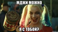 мджи можно я с тобой?