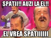 spatii!! auzi la el!! el vrea spatiiiiii