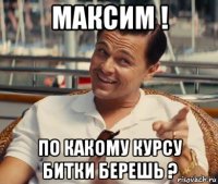 максим ! по какому курсу битки берешь ?