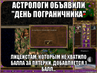 астрологи объявили "день пограничника" лицеистам, которым не хватило балла за пятерки, добавляется 1 балл...