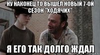 ну наконец то вышел новый 7-ой сезон "ходячих" я его так долго ждал