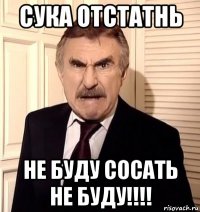 сука отстатнь не буду сосать не буду!!!!